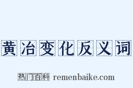 黄冶变化反义词是什么意思的图片